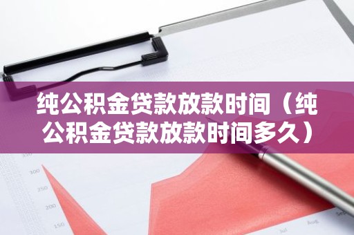 纯公积金贷款放款时间（纯公积金贷款放款时间多久）