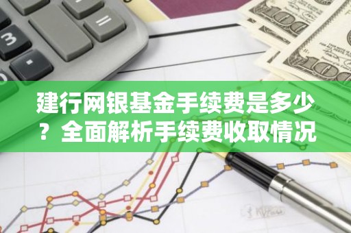 建行网银基金手续费是多少？全面解析手续费收取情况及节省技巧