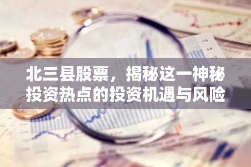 北三县股票，揭秘这一神秘投资热点的投资机遇与风险