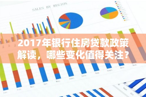 2017年银行住房贷款政策解读，哪些变化值得关注？