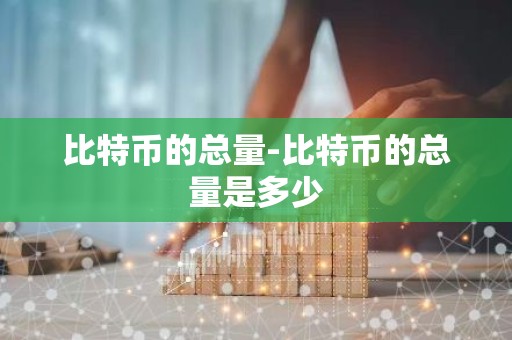 比特币的总量-比特币的总量是多少