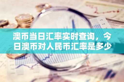 澳币当日汇率实时查询，今日澳币对人民币汇率是多少？