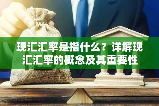 现汇汇率是指什么？详解现汇汇率的概念及其重要性