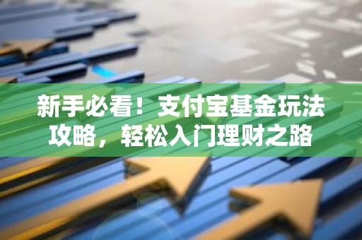 新手必看！支付宝基金玩法攻略，轻松入门理财之路