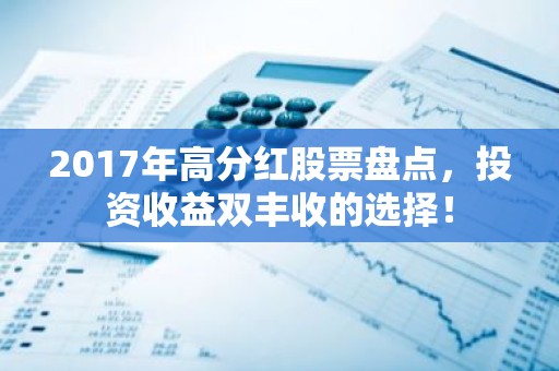 2017年高分红股票盘点，投资收益双丰收的选择！