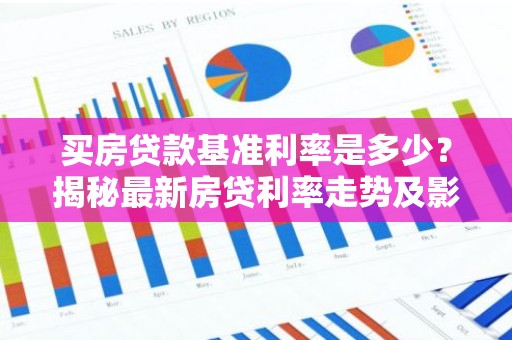 买房贷款基准利率是多少？揭秘最新房贷利率走势及影响因素