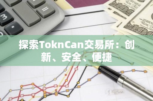 探索ToknCan交易所：创新、安全、便捷