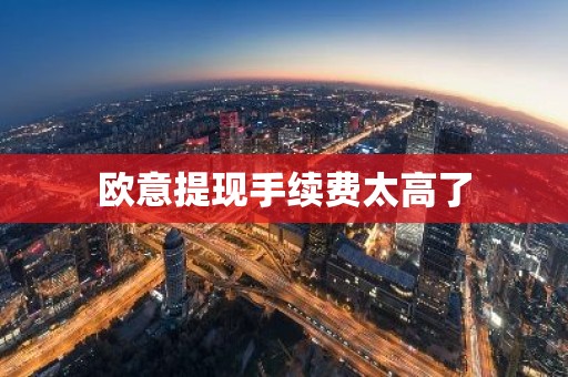 欧意提现手续费太高了
