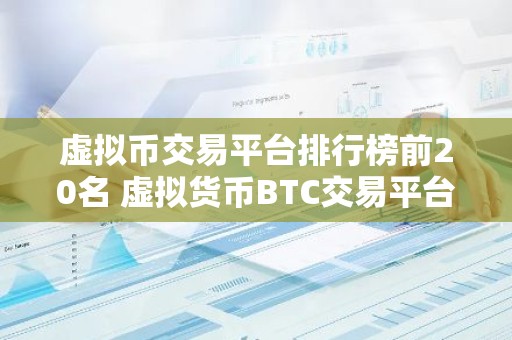 虚拟币交易平台排行榜前20名 虚拟货币BTC交易平台排行榜