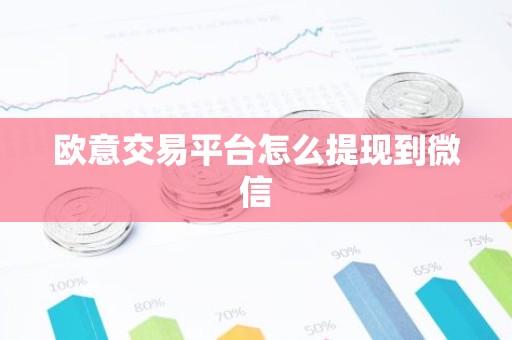 欧意交易平台怎么提现到微信