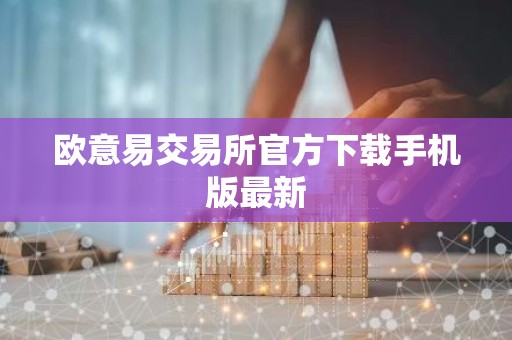 欧意易交易所官方下载手机版最新