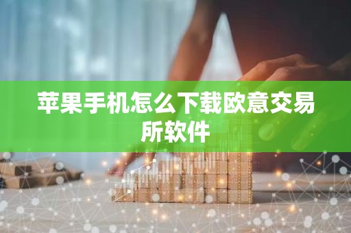 苹果手机怎么下载欧意交易所软件