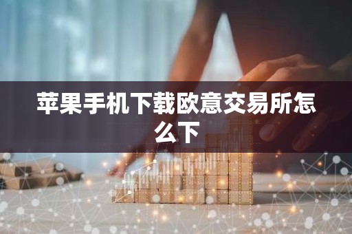 苹果手机下载欧意交易所怎么下