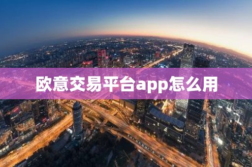 欧意交易平台app怎么用