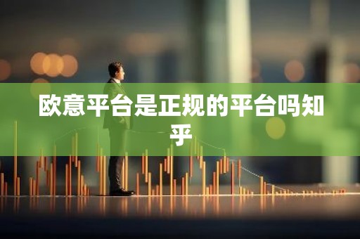 欧意平台是正规的平台吗知乎