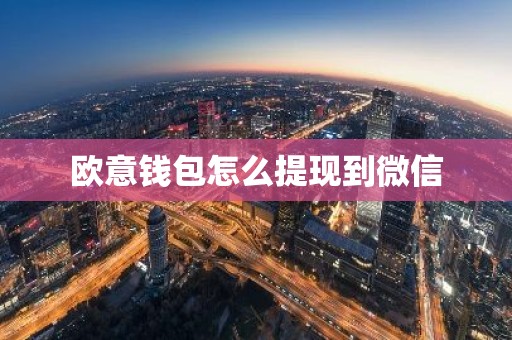 欧意钱包怎么提现到微信
