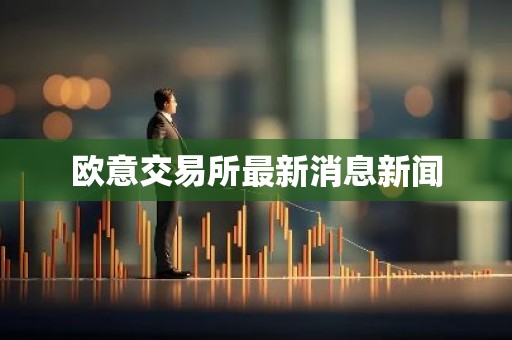 欧意交易所最新消息新闻