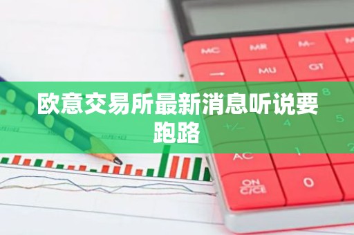 欧意交易所最新消息听说要跑路
