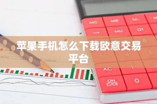 苹果手机怎么下载欧意交易平台