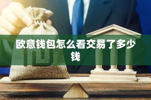 欧意钱包怎么看交易了多少钱