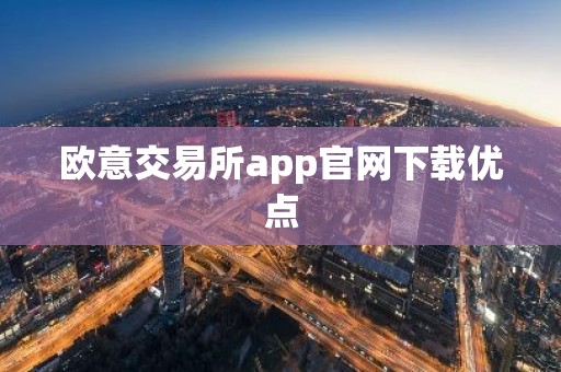 欧意交易所app官网下载优点