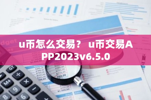 u币怎么交易？ u币交易APP2023v6.5.0