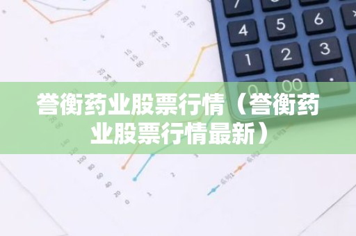 誉衡药业股票行情（誉衡药业股票行情最新）