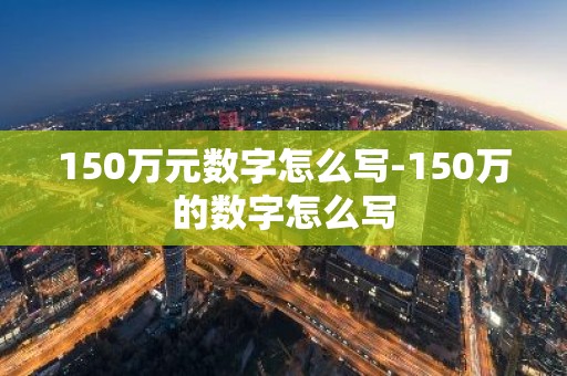 150万元数字怎么写-150万的数字怎么写