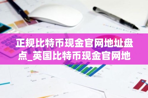 正规比特币现金官网地址盘点_英国比特币现金官网地址介绍
