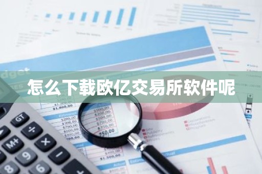 怎么下载欧亿交易所软件呢