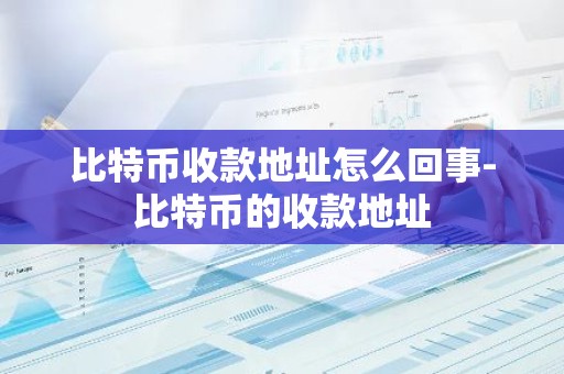 比特币收款地址怎么回事-比特币的收款地址