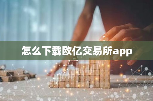 怎么下载欧亿交易所app