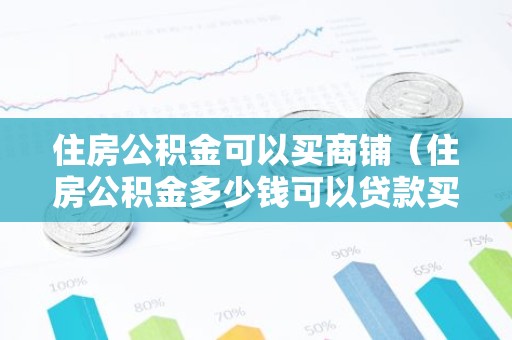 住房公积金可以买商铺（住房公积金多少钱可以贷款买房子）
