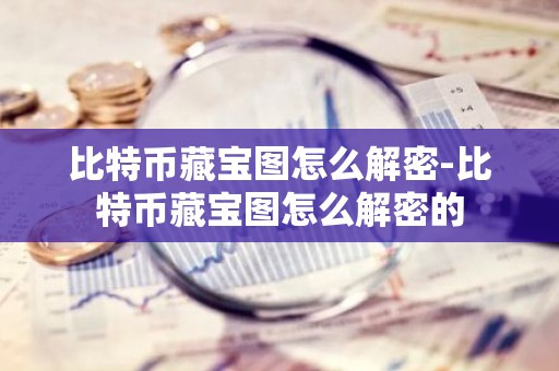 比特币藏宝图怎么解密-比特币藏宝图怎么解密的