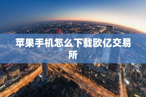 苹果手机怎么下载欧亿交易所