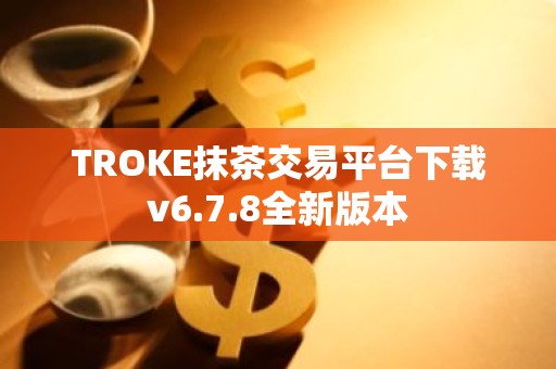 TROKE抹茶交易平台下载v6.7.8全新版本