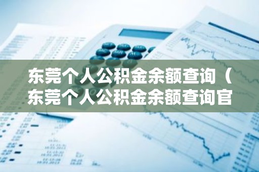东莞个人公积金余额查询（东莞个人公积金余额查询官网）
