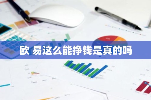 欧 易这么能挣钱是真的吗