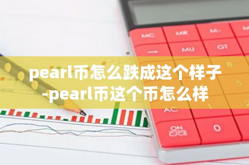 pearl币怎么跌成这个样子-pearl币这个币怎么样