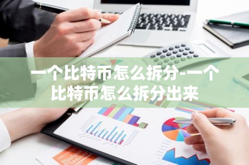 一个比特币怎么拆分-一个比特币怎么拆分出来