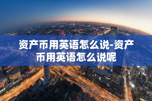 资产币用英语怎么说-资产币用英语怎么说呢