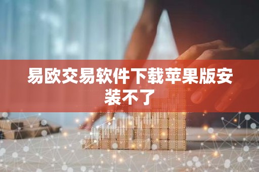易欧交易软件下载苹果版安装不了