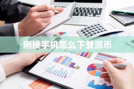 刚换手机怎么下载派币