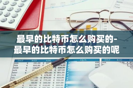 最早的比特币怎么购买的-最早的比特币怎么购买的呢