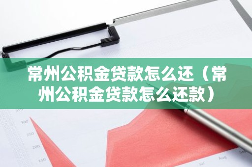常州公积金贷款怎么还（常州公积金贷款怎么还款）