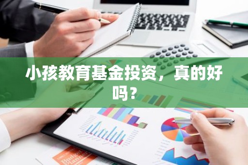 小孩教育基金投资，真的好吗？