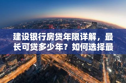 建设银行房贷年限详解，最长可贷多少年？如何选择最合适期限？