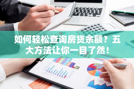如何轻松查询房贷余额？五大方法让你一目了然！