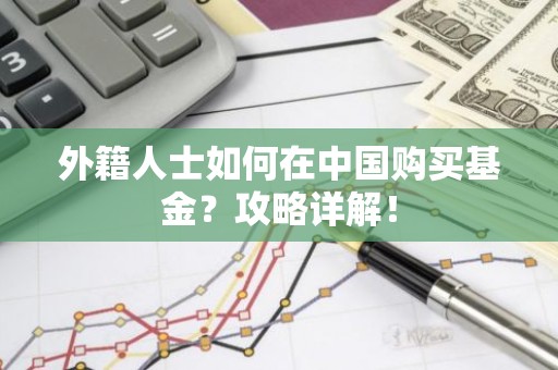 外籍人士如何在中国购买基金？攻略详解！