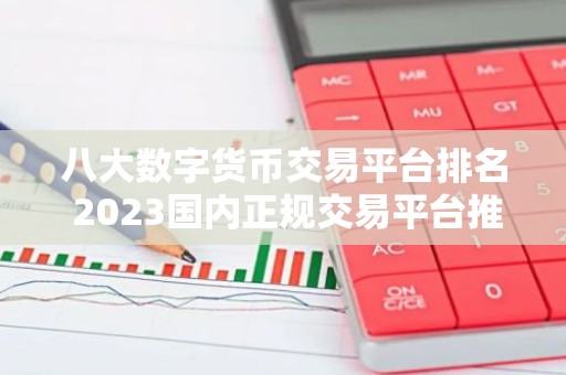 八大数字货币交易平台排名 2023国内正规交易平台推荐